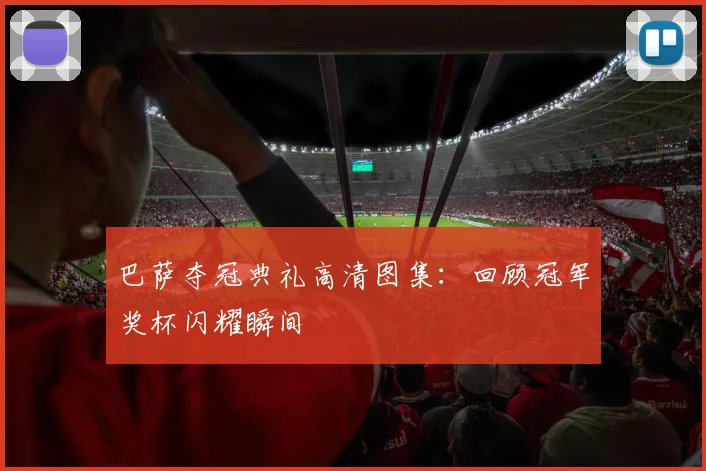 巴萨夺冠典礼高清图集:回顾冠军奖杯闪耀瞬间