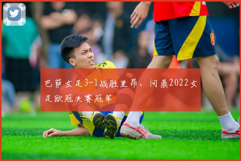 巴萨女足3-1战胜里昂，问鼎2022女足欧冠决赛冠军