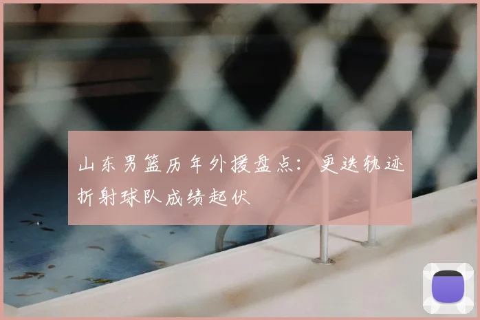 山东男篮历年外援盘点:更迭轨迹折射球队成绩起伏
