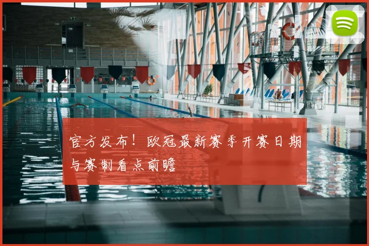 官方发布!欧冠最新赛季开赛日期与赛制看点前瞻