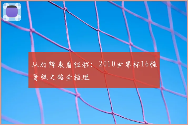 从对阵表看征程：2010世界杯16强晋级之路全梳理