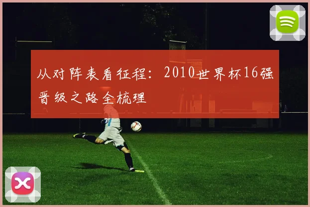 从对阵表看征程：2010世界杯16强晋级之路全梳理