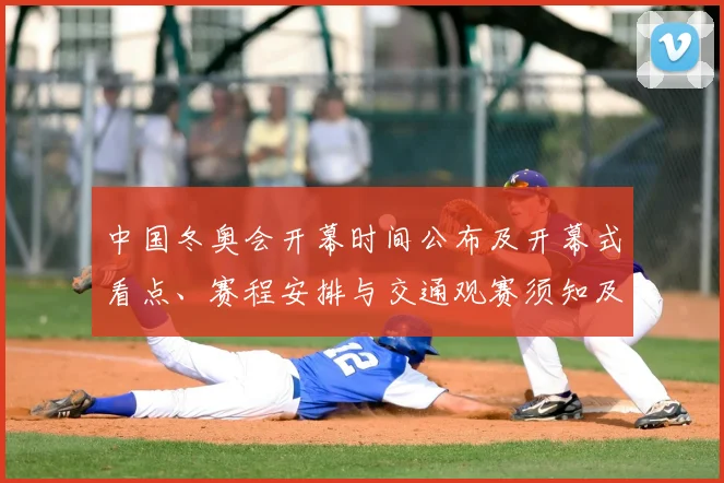 中国冬奥会开幕时间公布及开幕式看点、赛程安排与交通观赛须知及影响