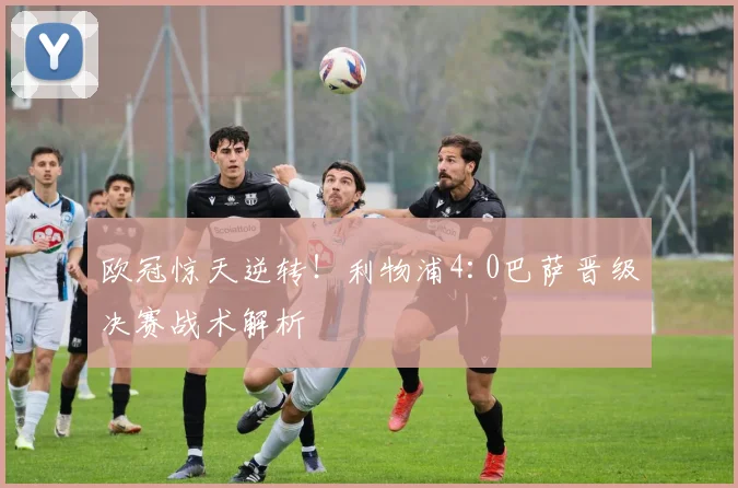 欧冠惊天逆转！利物浦4:0巴萨晋级决赛战术解析