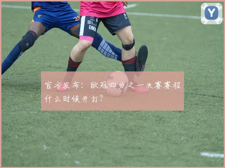 官方发布：欧冠四分之一决赛赛程什么时候开打？