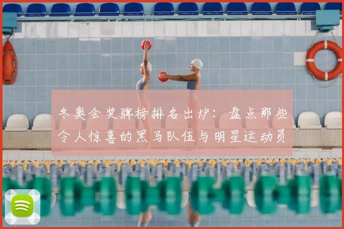 冬奥会奖牌榜排名出炉：盘点那些令人惊喜的黑马队伍与明星运动员
