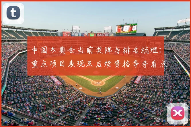 中国冬奥会当前奖牌与排名梳理：重点项目表现及后续资格争夺看点